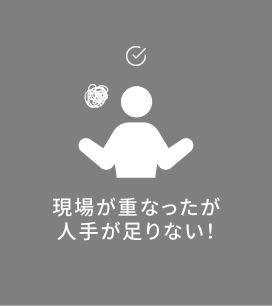 現場が重なったが人手が足りない！