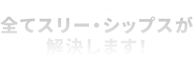 全てスリー・シップスが解決します！